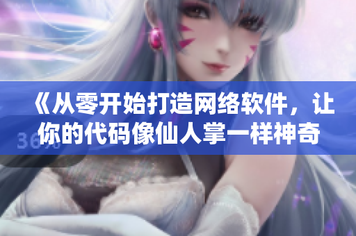 《從零開(kāi)始打造網(wǎng)絡(luò)軟件，讓你的代碼像仙人掌一樣神奇！》