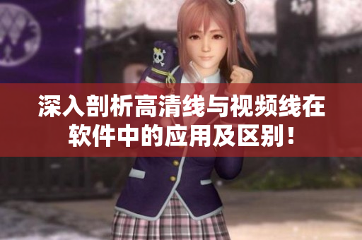 深入剖析高清線與視頻線在軟件中的應(yīng)用及區(qū)別！