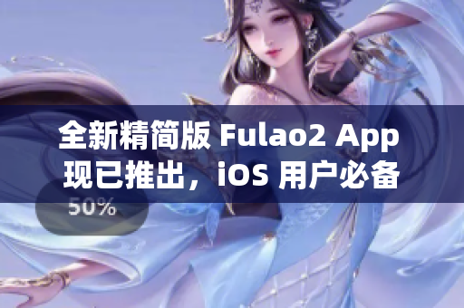 全新精簡版 Fulao2 App 現(xiàn)已推出，iOS 用戶必備