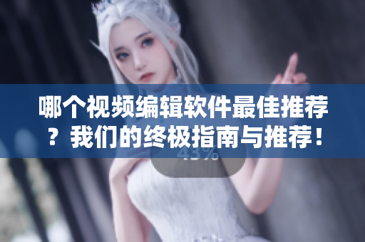 哪個(gè)視頻編輯軟件最佳推薦？我們的終極指南與推薦！