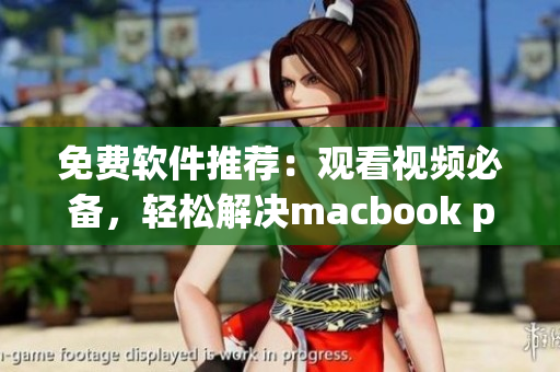 免費(fèi)軟件推薦：觀看視頻必備，輕松解決macbook pro播放問題！