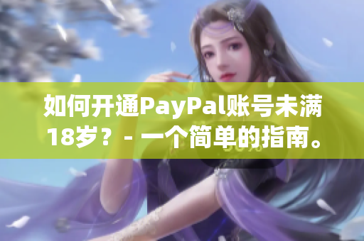 如何開(kāi)通PayPal賬號(hào)未滿18歲？- 一個(gè)簡(jiǎn)單的指南。