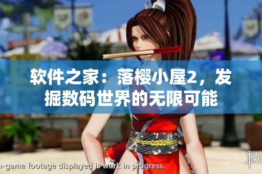 軟件之家：落櫻小屋2，發(fā)掘數(shù)碼世界的無限可能