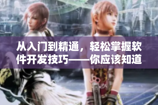 從入門(mén)到精通，輕松掌握軟件開(kāi)發(fā)技巧——你應(yīng)該知道的幾個(gè)關(guān)鍵點(diǎn)