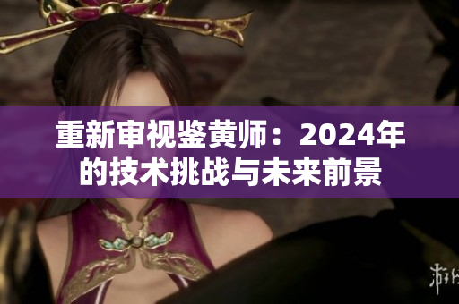 重新審視鑒黃師：2024年的技術(shù)挑戰(zhàn)與未來前景
