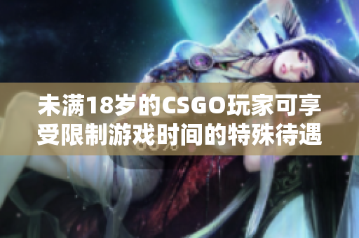 未滿18歲的CSGO玩家可享受限制游戲時間的特殊待遇