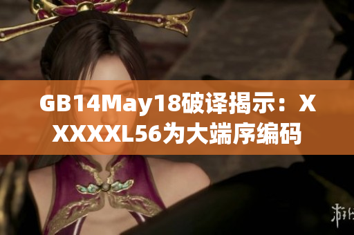 GB14May18破譯揭示：XXXXXL56為大端序編碼
