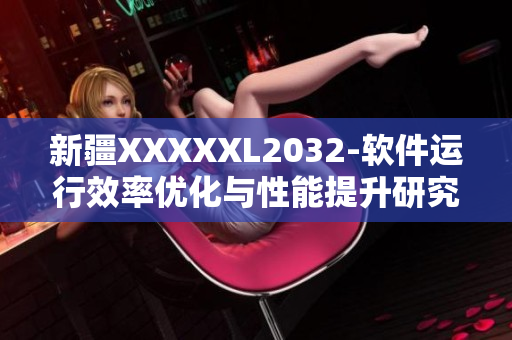 新疆XXXXXL2032-軟件運(yùn)行效率優(yōu)化與性能提升研究