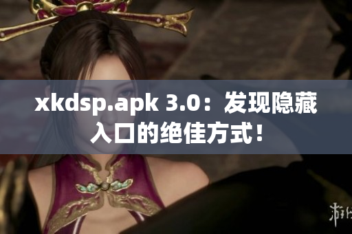 xkdsp.apk 3.0：發(fā)現(xiàn)隱藏入口的絕佳方式！
