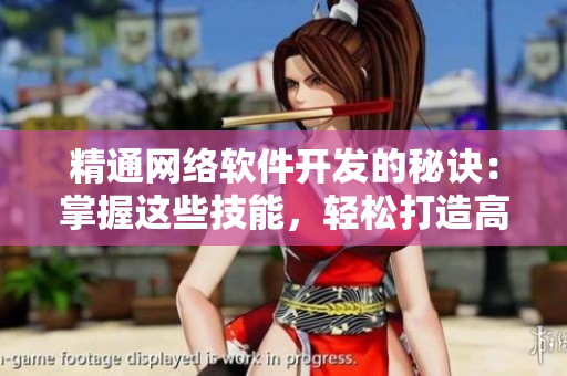 精通網(wǎng)絡(luò)軟件開發(fā)的秘訣：掌握這些技能，輕松打造高效實(shí)用的軟件