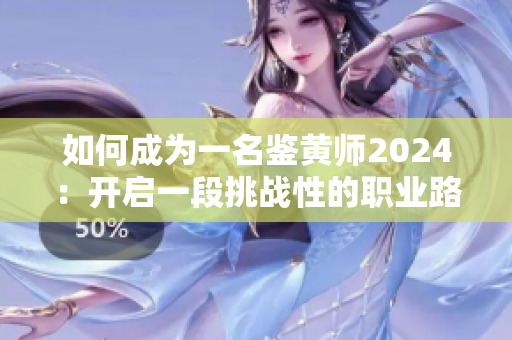 如何成為一名鑒黃師2024：開啟一段挑戰(zhàn)性的職業(yè)路程！