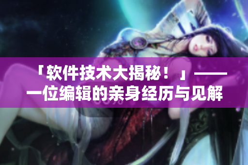 「軟件技術(shù)大揭秘！」——一位編輯的親身經(jīng)歷與見解