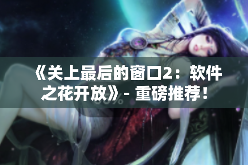 《關(guān)上最后的窗口2：軟件之花開放》- 重磅推薦！