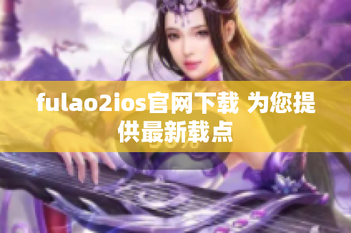 fulao2ios官網(wǎng)下載 為您提供最新載點(diǎn)