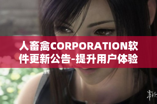 人畜禽CORPORATION軟件更新公告-提升用戶體驗