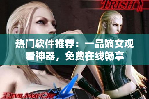 熱門軟件推薦：一品嫡女觀看神器，免費(fèi)在線暢享