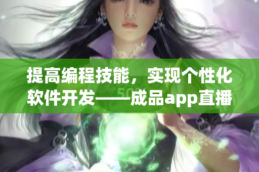 提高編程技能，實現(xiàn)個性化軟件開發(fā)——成品app直播源碼分享