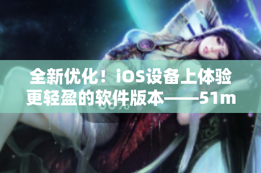 全新優(yōu)化！iOS設(shè)備上體驗(yàn)更輕盈的軟件版本——51mh Pro