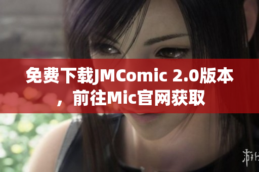 免費(fèi)下載JMComic 2.0版本，前往Mic官網(wǎng)獲取