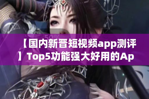 【國內(nèi)新晉短視頻app測評】Top5功能強大好用的App推薦