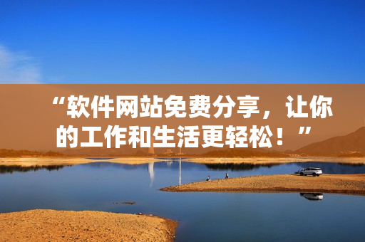 “軟件網(wǎng)站免費(fèi)分享，讓你的工作和生活更輕松！”