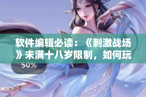 軟件編輯必讀：《刺激戰(zhàn)場》未滿十八歲限制，如何玩到18歲？