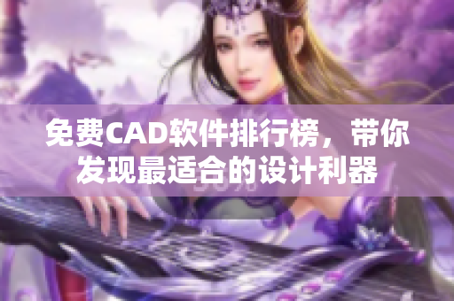 免費CAD軟件排行榜，帶你發(fā)現(xiàn)最適合的設(shè)計利器