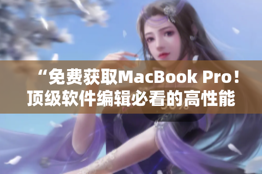“免費(fèi)獲取MacBook Pro！頂級軟件編輯必看的高性能筆記本推薦”