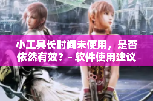 小工具長時間未使用，是否依然有效？- 軟件使用建議