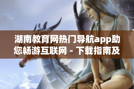 湖南教育網(wǎng)熱門導(dǎo)航app助您暢游互聯(lián)網(wǎng) - 下載指南及使用技巧
