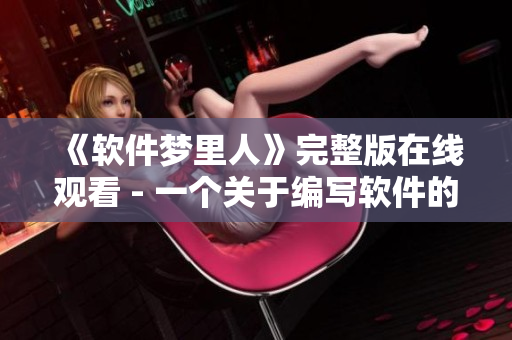 《軟件夢里人》完整版在線觀看 - 一個(gè)關(guān)于編寫軟件的夢幻故事