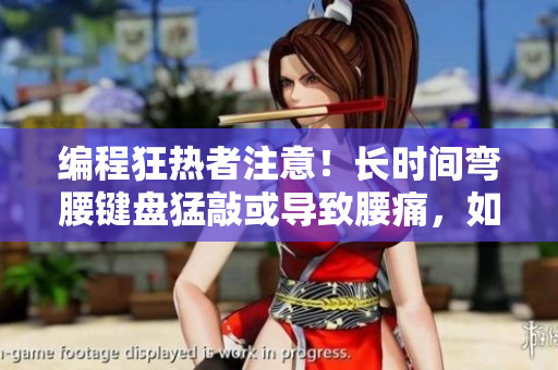 編程狂熱者注意！長時間彎腰鍵盤猛敲或導致腰痛，如何緩解？