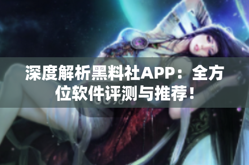 深度解析黑料社APP：全方位軟件評(píng)測(cè)與推薦！