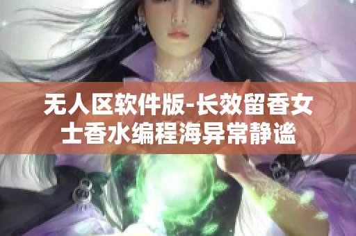 無人區(qū)軟件版-長效留香女士香水編程海異常靜謐