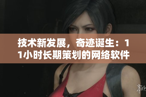 技術新發(fā)展，奇跡誕生：11小時長期策劃的網(wǎng)絡軟件——筆趣閣