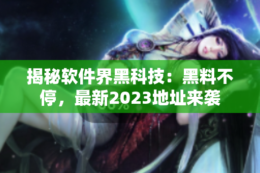 揭秘軟件界黑科技：黑料不停，最新2023地址來(lái)襲