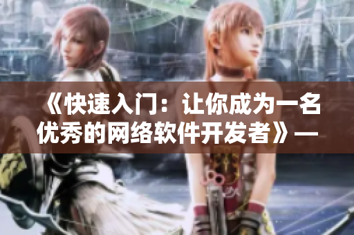 《快速入門：讓你成為一名優(yōu)秀的網(wǎng)絡軟件開發(fā)者》——網(wǎng)絡軟件相關的必備指南
