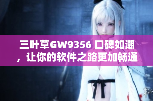 三葉草GW9356 口碑如潮，讓你的軟件之路更加暢通