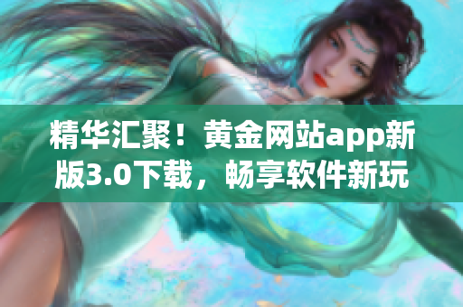 精華匯聚！黃金網(wǎng)站app新版3.0下載，暢享軟件新玩法