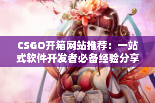 CSGO開箱網(wǎng)站推薦：一站式軟件開發(fā)者必備經(jīng)驗(yàn)分享