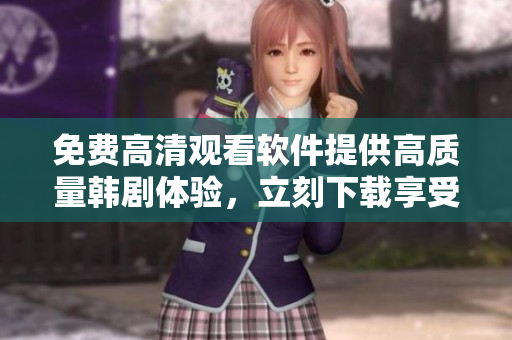 免費(fèi)高清觀看軟件提供高質(zhì)量韓劇體驗(yàn)，立刻下載享受！