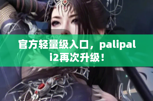 官方輕量級(jí)入口，palipali2再次升級(jí)！