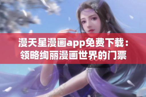 漫天星漫畫app免費(fèi)下載：領(lǐng)略絢麗漫畫世界的門票