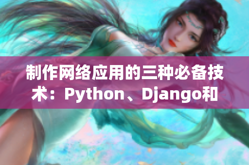 制作網(wǎng)絡(luò)應(yīng)用的三種必備技術(shù)：Python、Django和MySQL