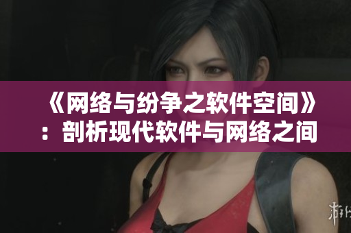《網(wǎng)絡與紛爭之軟件空間》：剖析現(xiàn)代軟件與網(wǎng)絡之間的聯(lián)系與沖突