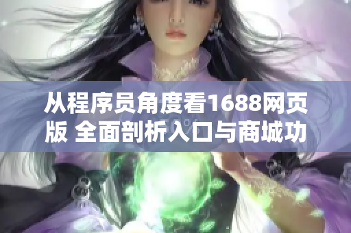 從程序員角度看1688網(wǎng)頁版 全面剖析入口與商城功能