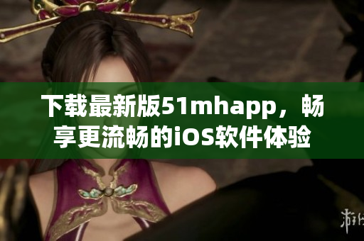 下載最新版51mhapp，暢享更流暢的iOS軟件體驗(yàn)