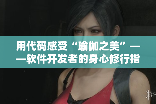 用代碼感受“瑜伽之美”——軟件開發(fā)者的身心修行指南