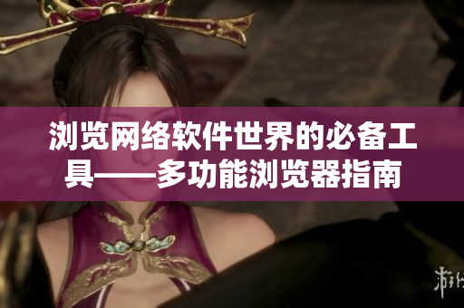 瀏覽網(wǎng)絡(luò)軟件世界的必備工具——多功能瀏覽器指南