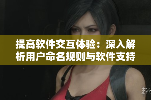 提高軟件交互體驗：深入解析用戶命名規(guī)則與軟件支持方式